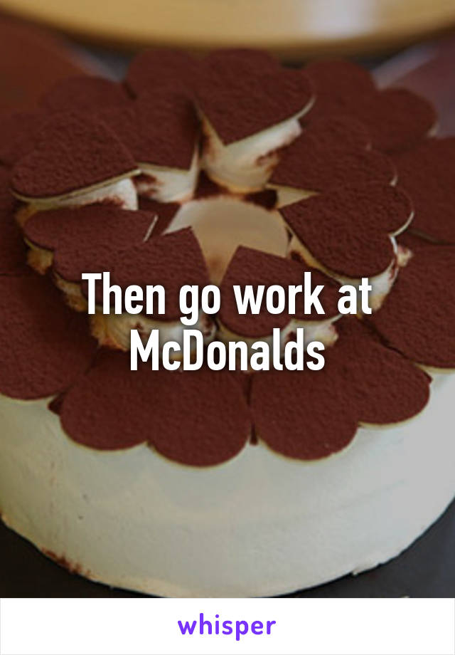 Then go work at McDonalds