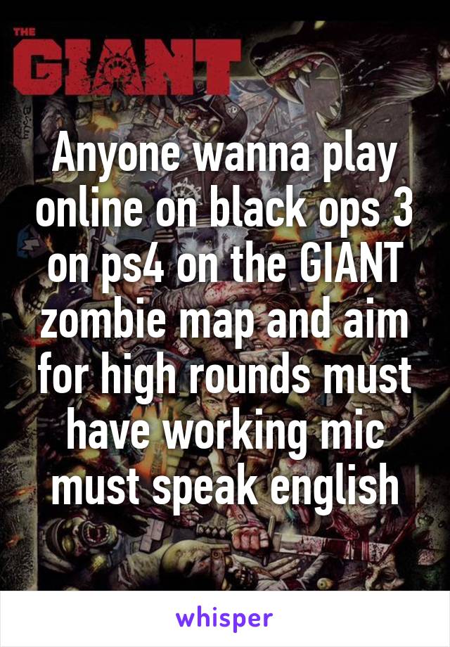 Anyone wanna play online on black ops 3 on ps4 on the GIANT zombie map and aim for high rounds must have working mic must speak english