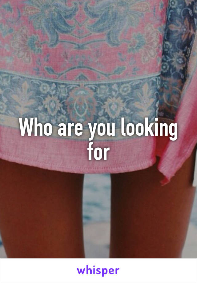 Who are you looking for