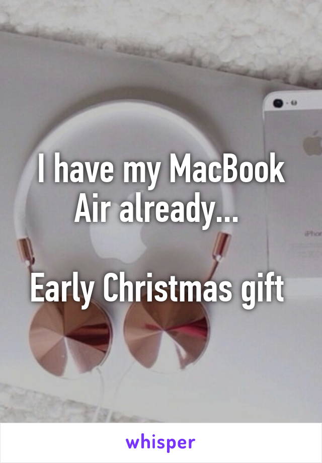 I have my MacBook Air already... 

Early Christmas gift 