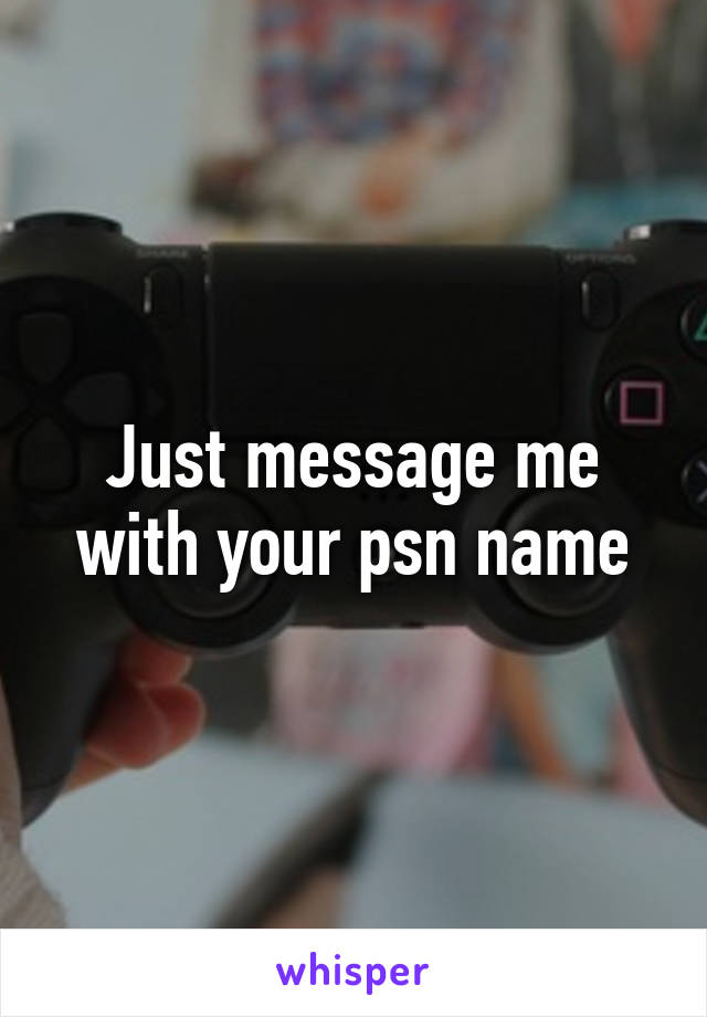 Just message me with your psn name