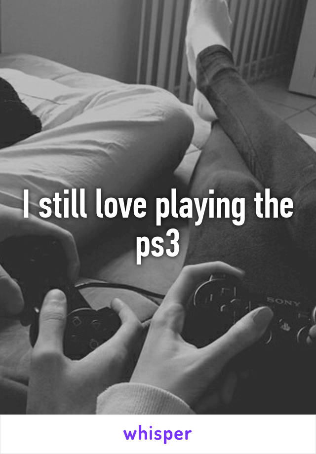 I still love playing the ps3