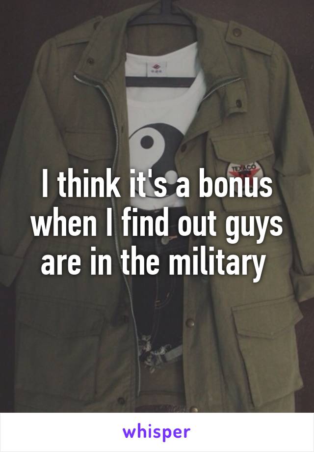 I think it's a bonus when I find out guys are in the military 