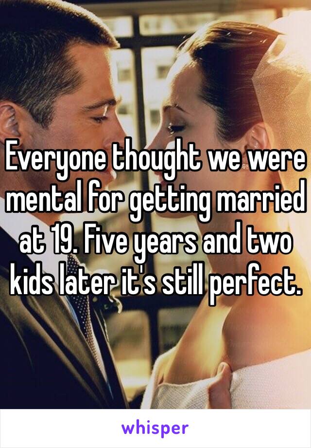 Everyone thought we were mental for getting married at 19. Five years and two kids later it's still perfect. 