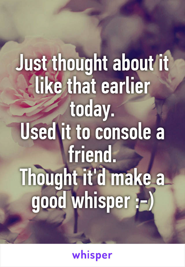 Just thought about it like that earlier today.
Used it to console a friend.
Thought it'd make a good whisper :-)