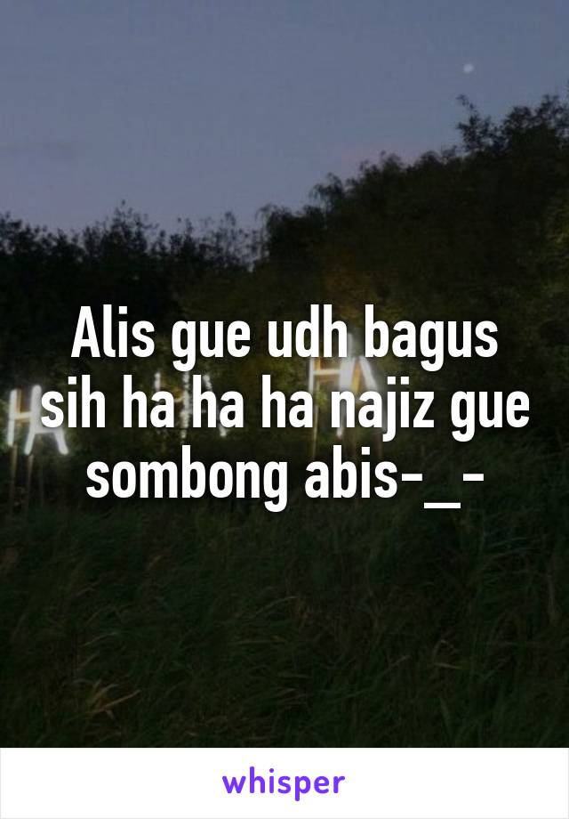 Alis gue udh bagus sih ha ha ha najiz gue sombong abis-_-