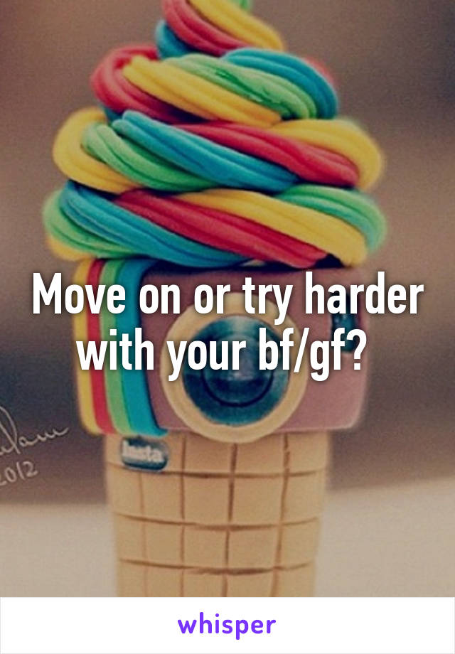 Move on or try harder with your bf/gf? 