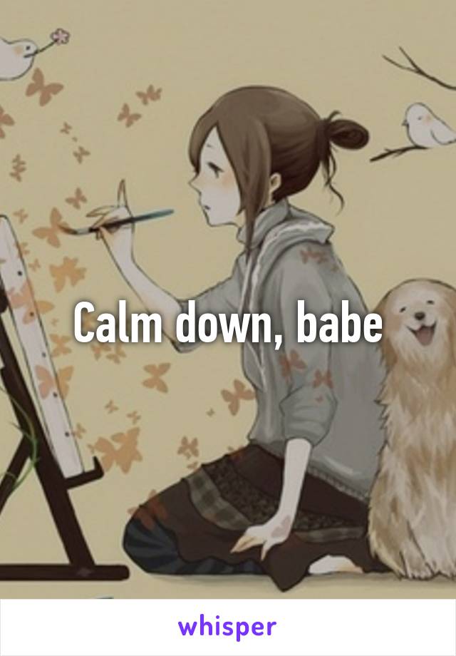 Calm down, babe