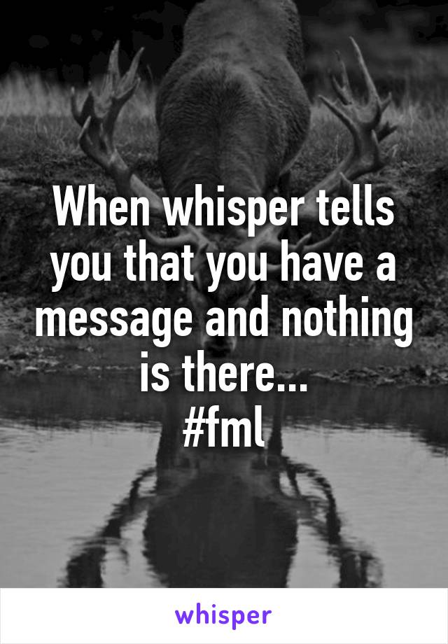 When whisper tells you that you have a message and nothing is there...
#fml