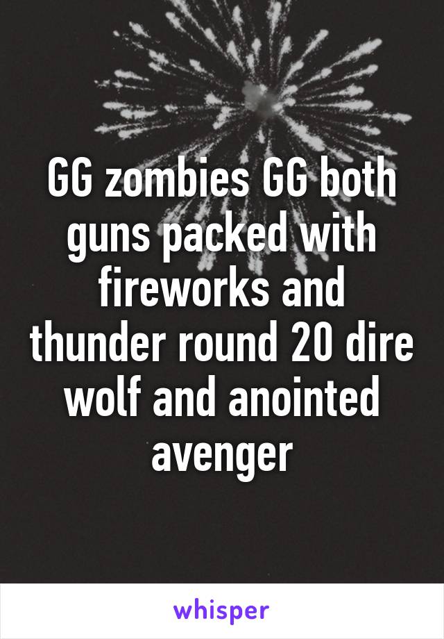 GG zombies GG both guns packed with fireworks and thunder round 20 dire wolf and anointed avenger