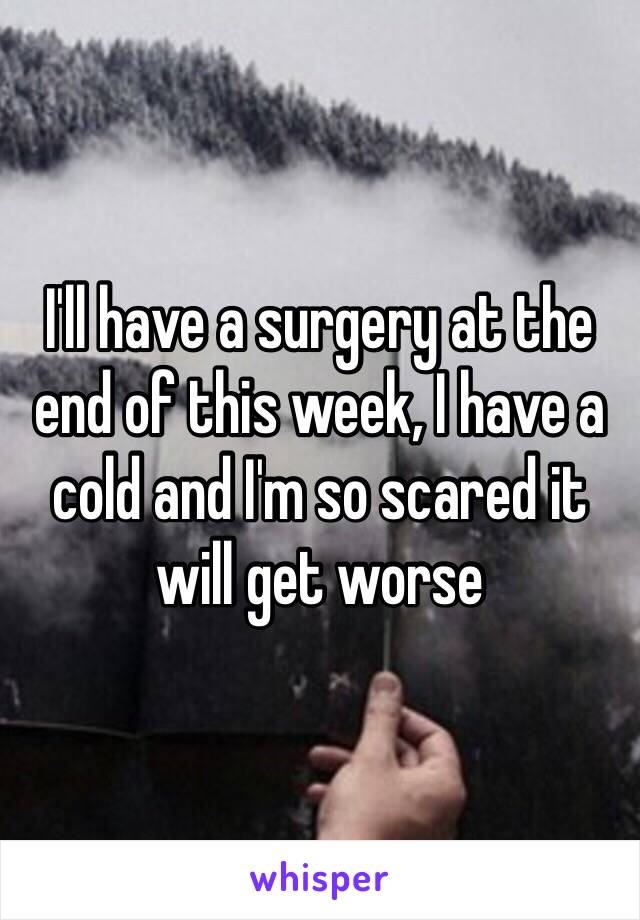 I'll have a surgery at the end of this week, I have a cold and I'm so scared it will get worse