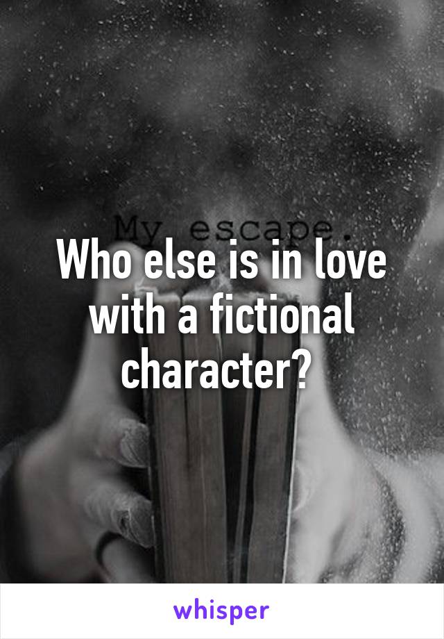 Who else is in love with a fictional character? 