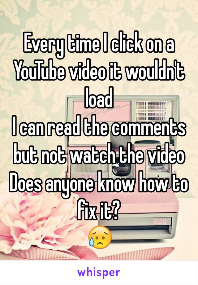 Every time I click on a YouTube video it wouldn't load 
I can read the comments but not watch the video
Does anyone know how to fix it?
😥