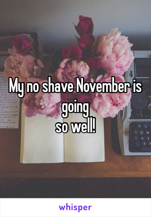 My no shave November is going 
so well! 