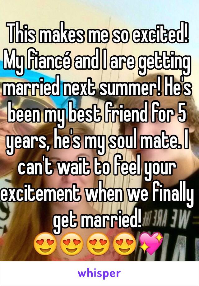 This makes me so excited! My fiancé and I are getting married next summer! He's been my best friend for 5 years, he's my soul mate. I can't wait to feel your excitement when we finally get married!
😍😍😍😍💖