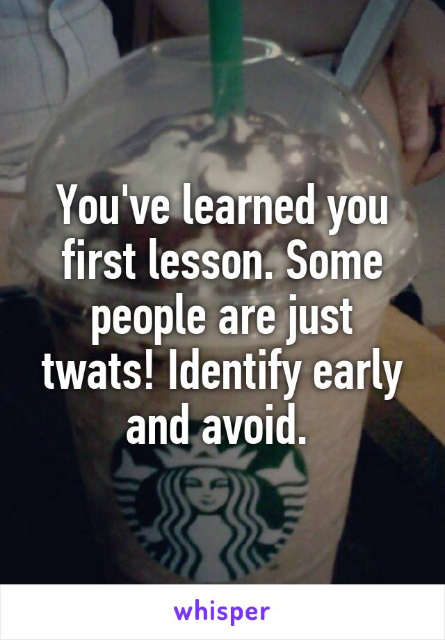 You've learned you first lesson. Some people are just twats! Identify early and avoid. 