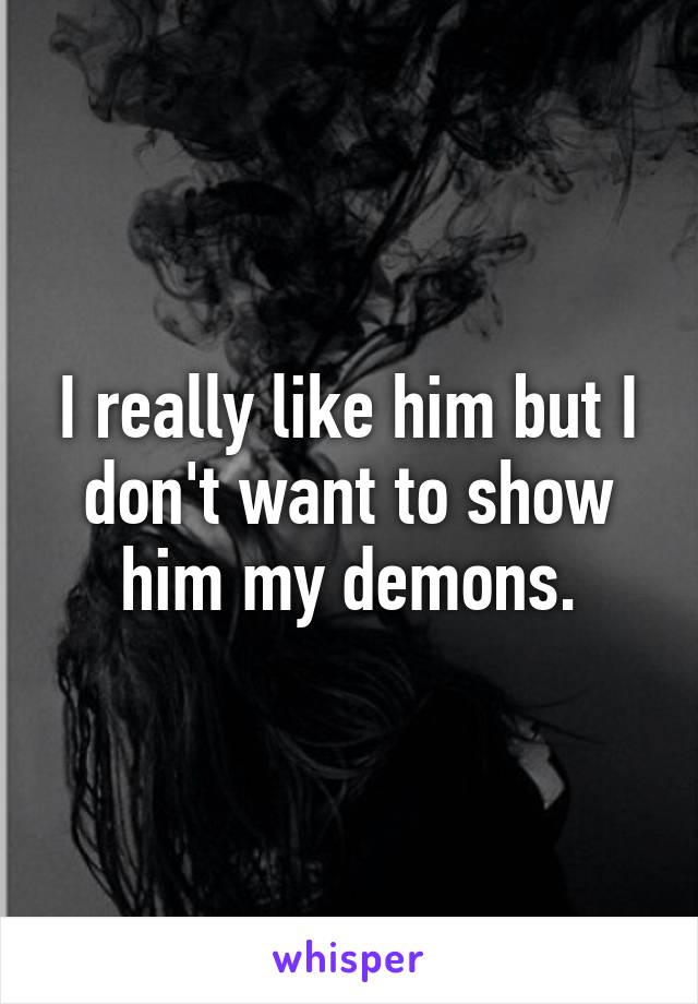 I really like him but I don't want to show him my demons.