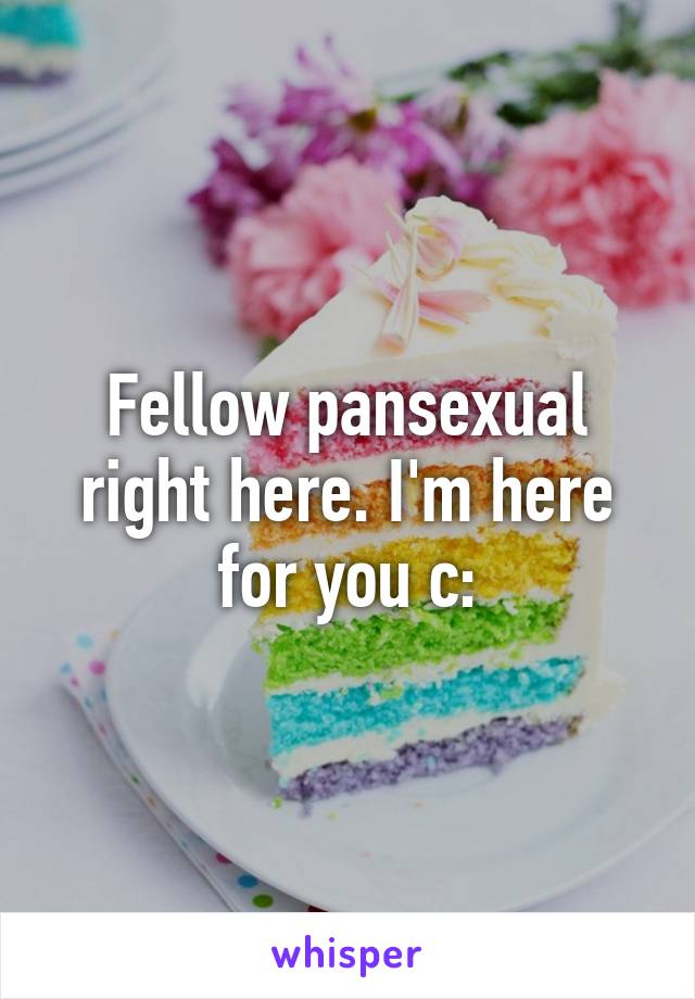 Fellow pansexual right here. I'm here for you c: