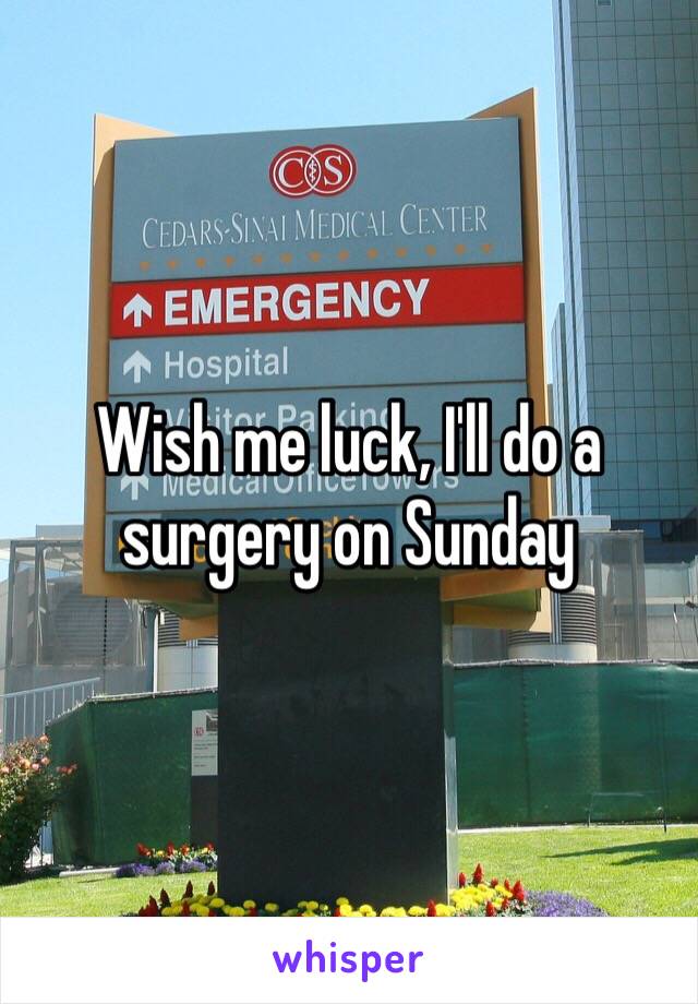 Wish me luck, I'll do a surgery on Sunday 