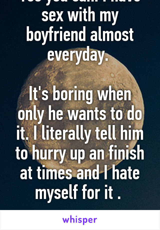 Yes you can. I have sex with my boyfriend almost everyday. 

It's boring when only he wants to do it. I literally tell him to hurry up an finish at times and I hate myself for it . 

Why? Love? Idk.