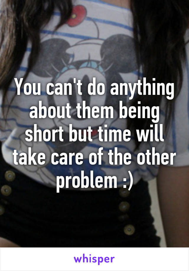 You can't do anything about them being short but time will take care of the other problem :)