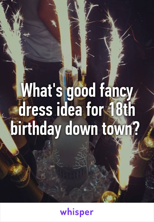 What's good fancy dress idea for 18th birthday down town? 