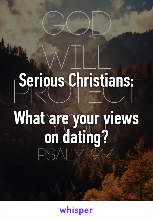 Serious Christians:

What are your views on dating?