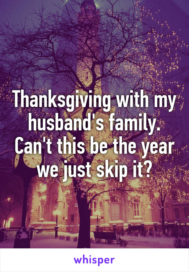 Thanksgiving with my husband's family. Can't this be the year we just skip it?