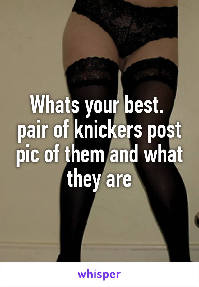 Whats your best.  pair of knickers post pic of them and what they are