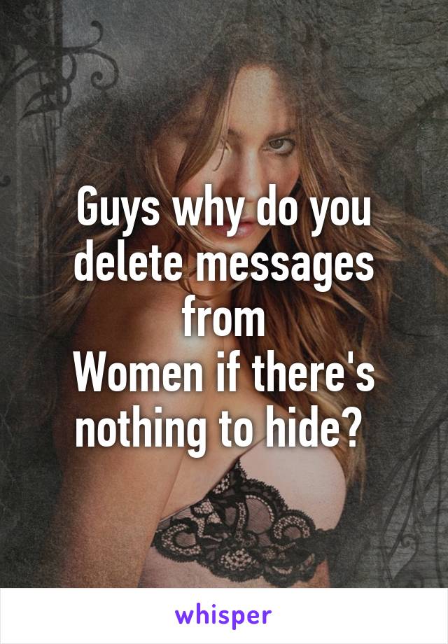 Guys why do you delete messages from
Women if there's nothing to hide? 