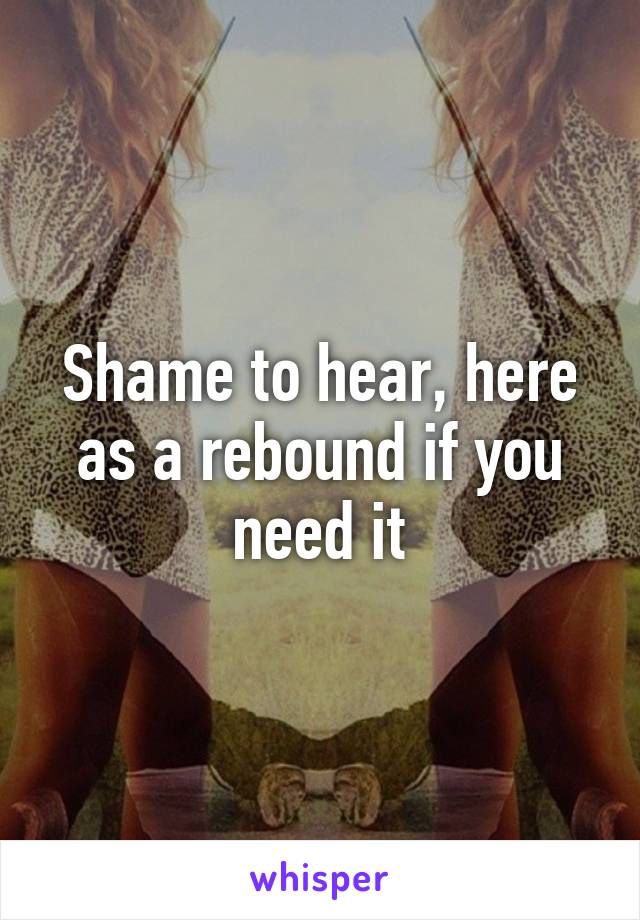 Shame to hear, here as a rebound if you need it