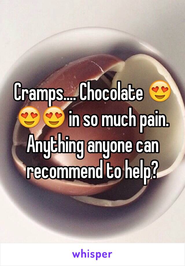 Cramps.... Chocolate 😍😍😍 in so much pain. Anything anyone can recommend to help?