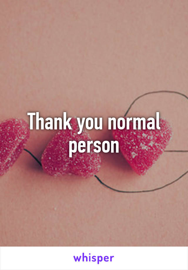 Thank you normal person