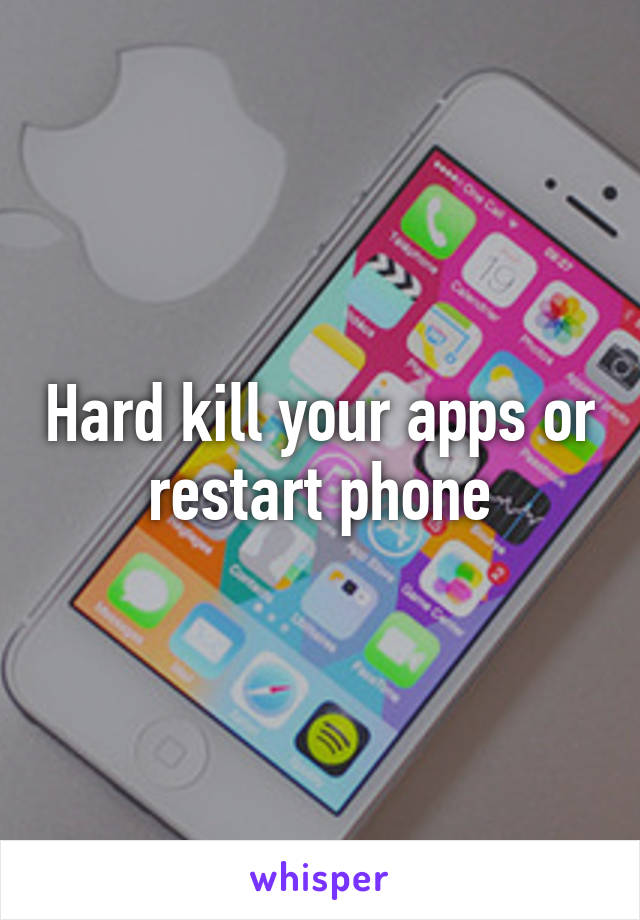 Hard kill your apps or restart phone