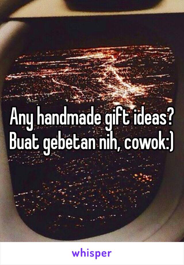 Any handmade gift ideas? Buat gebetan nih, cowok:)