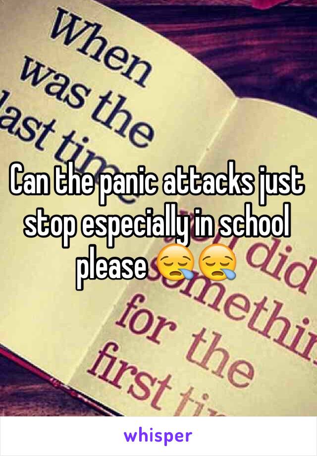 Can the panic attacks just stop especially in school please 😪😪