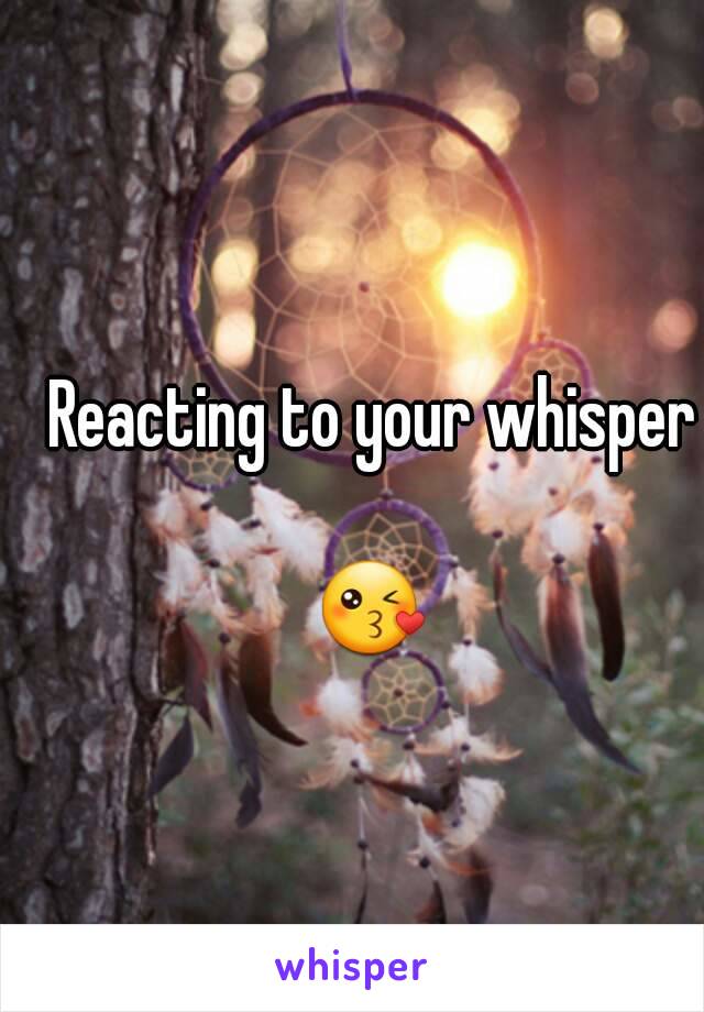 Reacting to your whisper

😘