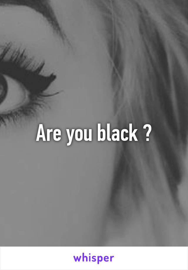 Are you black ?