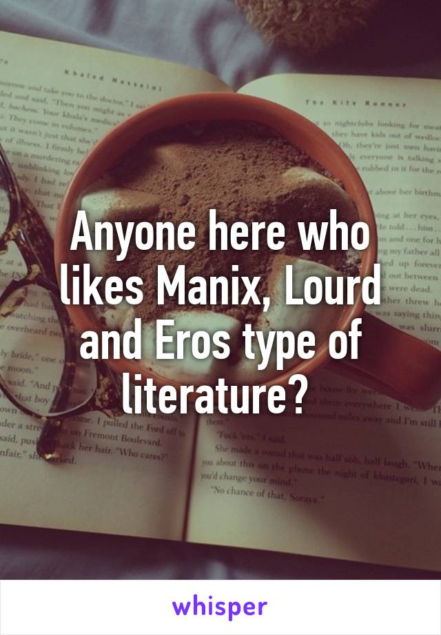 Anyone here who likes Manix, Lourd and Eros type of literature? 