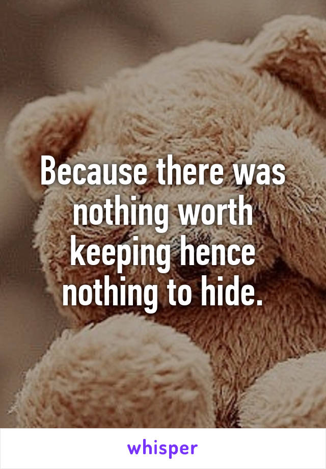 Because there was nothing worth keeping hence nothing to hide.