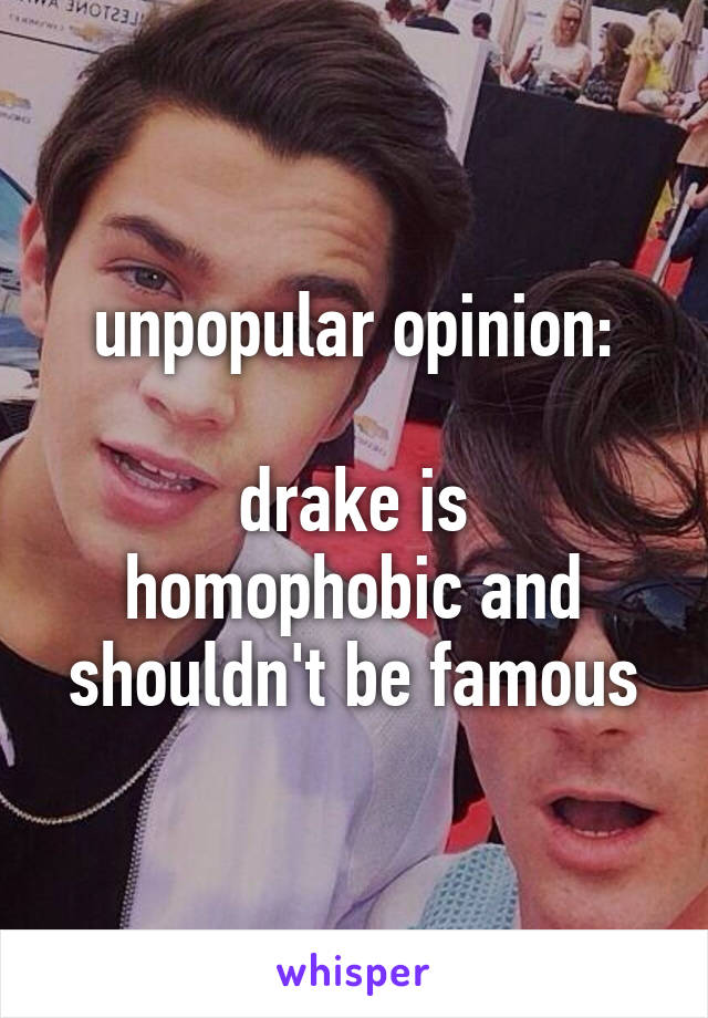 unpopular opinion:

drake is homophobic and shouldn't be famous