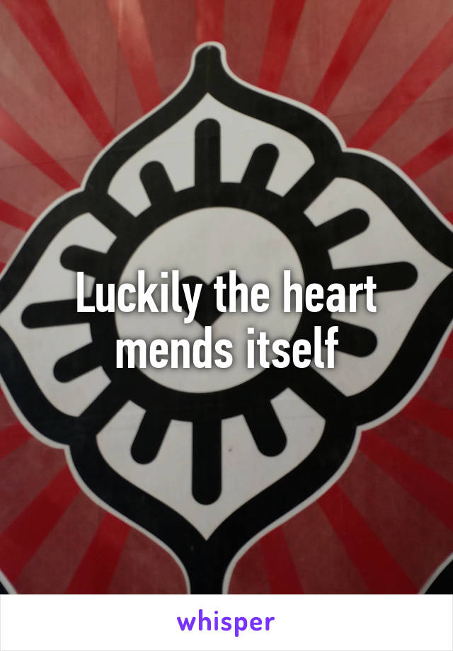 Luckily the heart mends itself