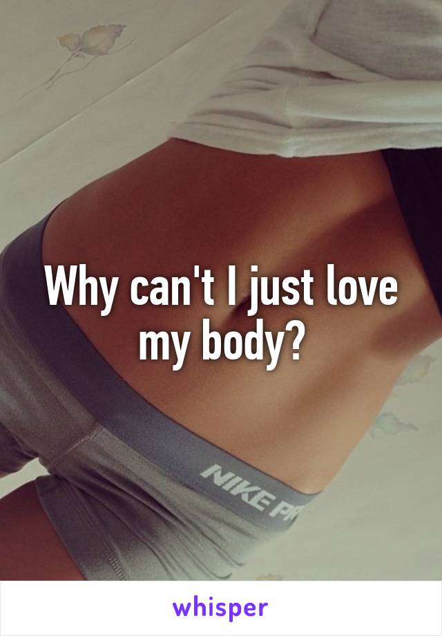 Why can't I just love my body?