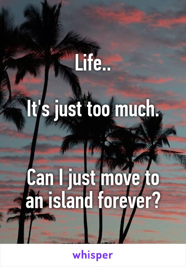 Life..

It's just too much.


Can I just move to an island forever?