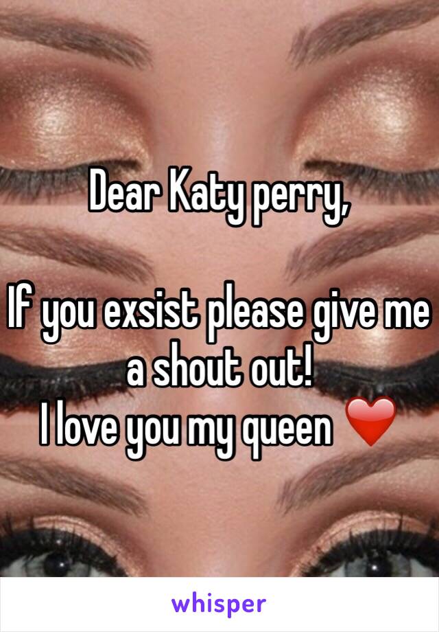 Dear Katy perry,

If you exsist please give me a shout out! 
I love you my queen ❤️