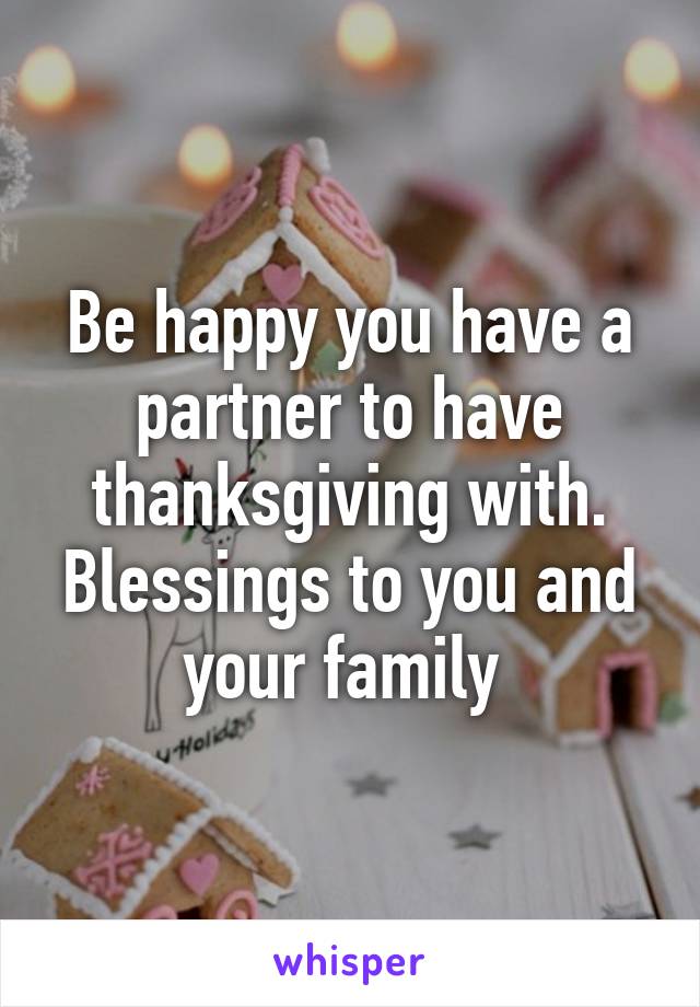 Be happy you have a partner to have thanksgiving with. Blessings to you and your family 