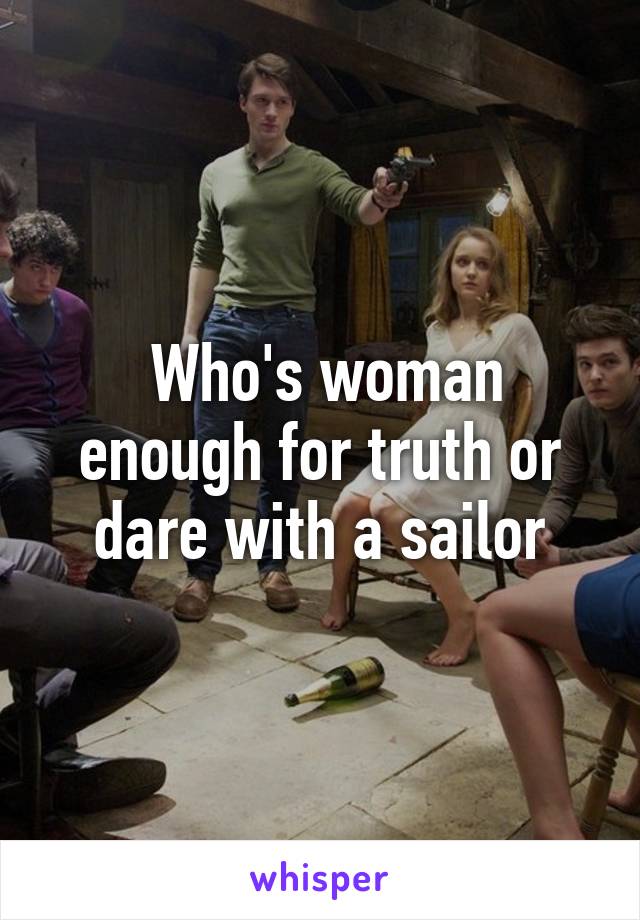  Who's woman enough for truth or dare with a sailor