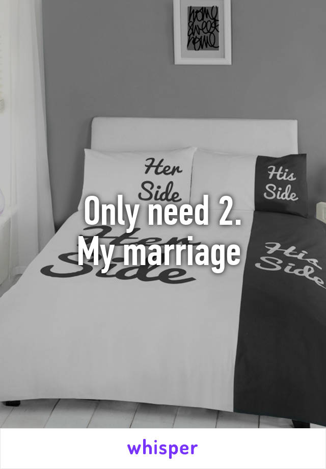 Only need 2.
My marriage 