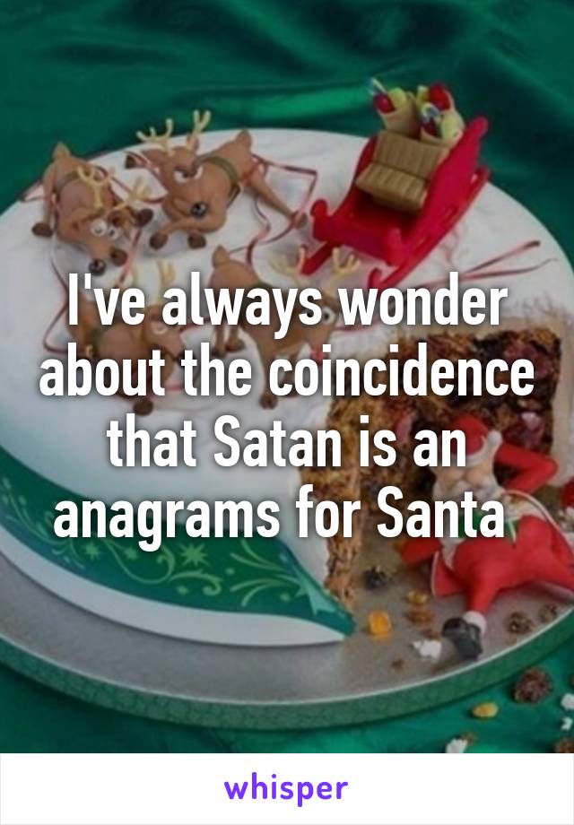 I've always wonder about the coincidence that Satan is an anagrams for Santa 