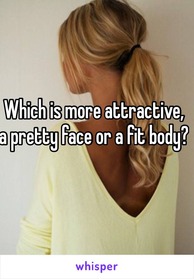 Which is more attractive, a pretty face or a fit body?